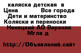 каляска детская 2в1 › Цена ­ 7 000 - Все города Дети и материнство » Коляски и переноски   . Ненецкий АО,Верхняя Мгла д.